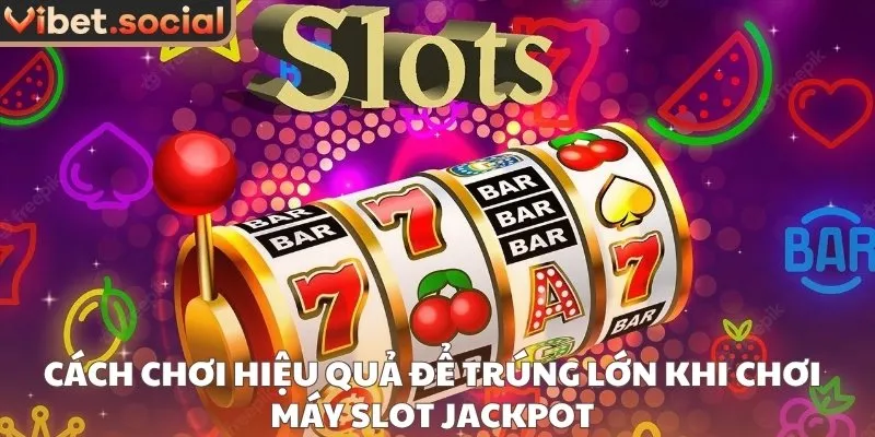 Cách chơi hiệu quả để trúng lớn khi chơi máy slot jackpot