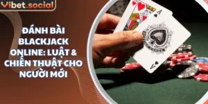 Đánh bài Blackjack trực tuyến: Luật & chiến thuật cho người mới
