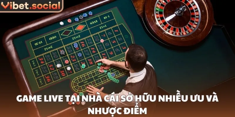 Game live tại nhà cái sở hữu nhiều ưu và nhược điểm