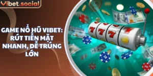 Game Nổ Hũ Vibet: Rút Tiền Mặt Nhanh, Dễ Trúng Lớn