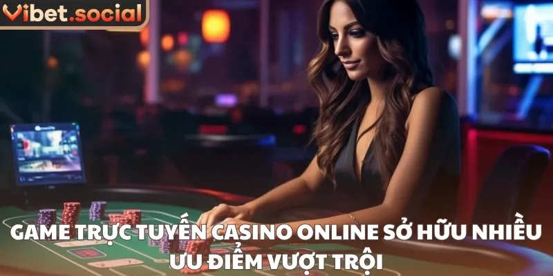 Game trực tuyến casino online sở hữu nhiều ưu điểm vượt trội