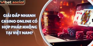 Giải Đáp Nhanh Casino Online Có Hợp Pháp Không Tại Việt Nam?