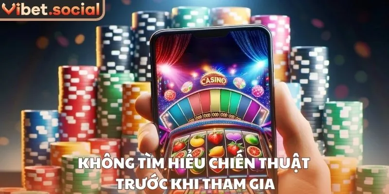 Không tìm hiểu chiến thuật trước khi tham gia